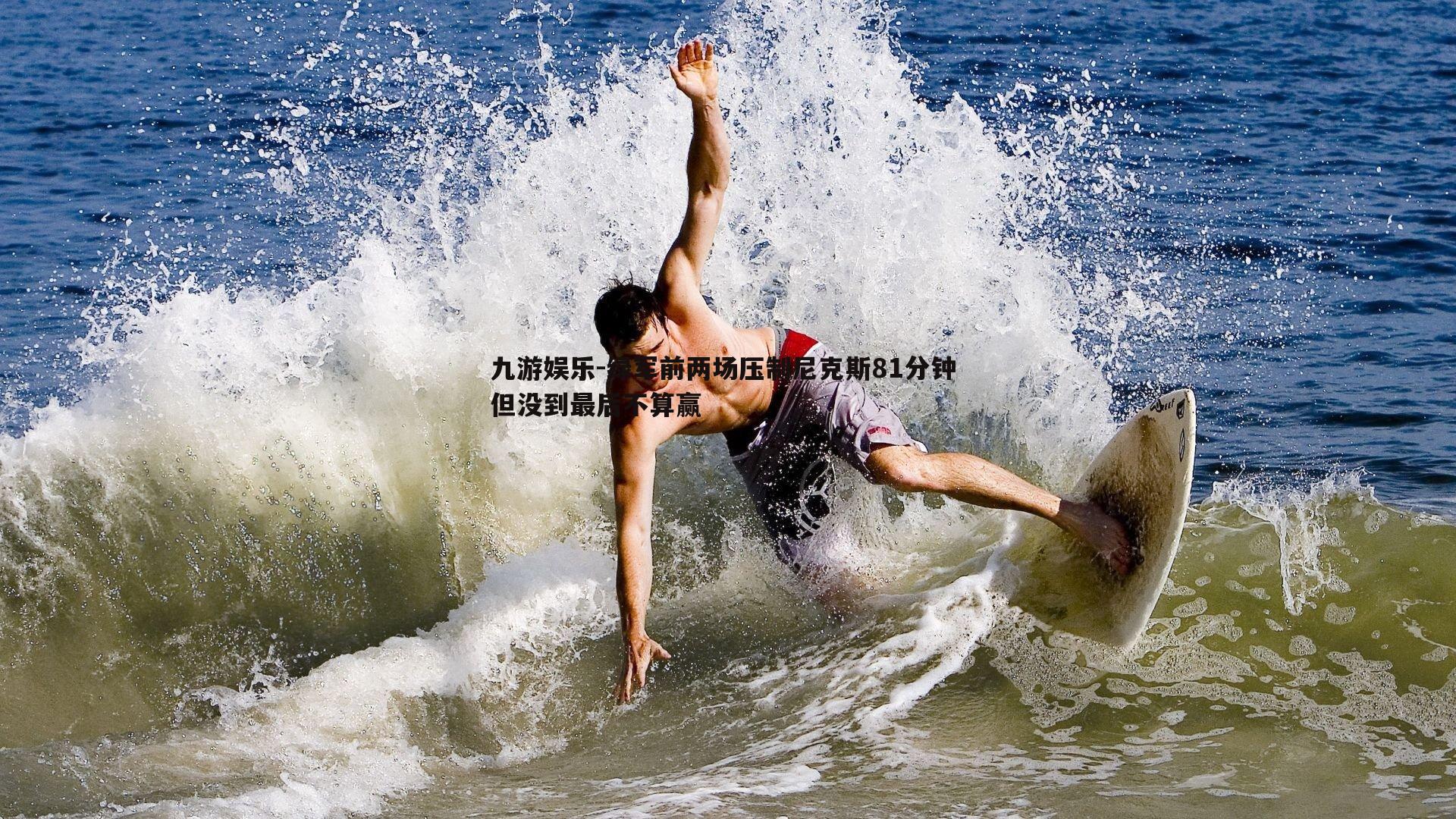 九游娱乐-绿军前两场压制尼克斯81分钟 但没到最后不算赢