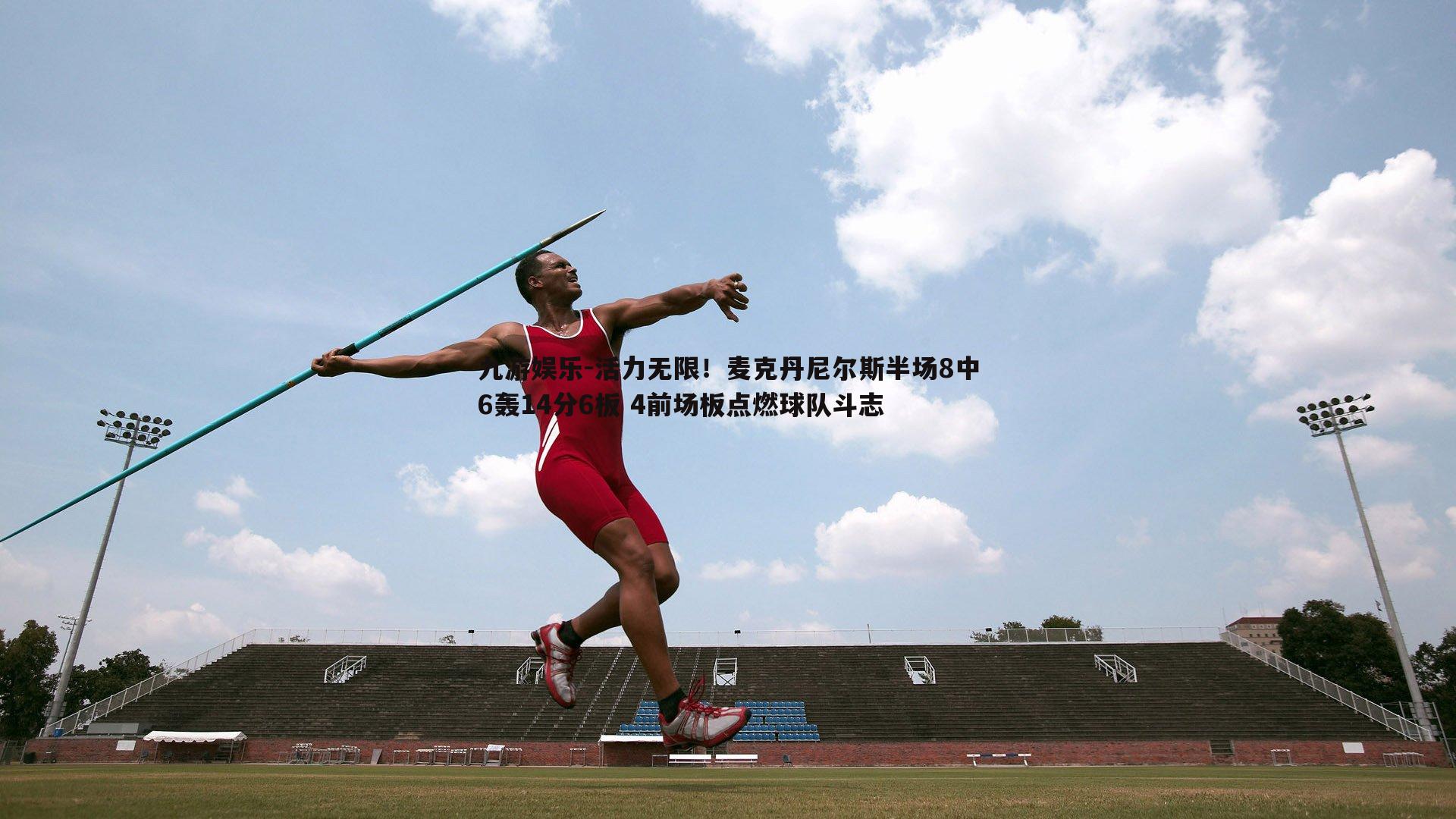 活力无限！麦克丹尼尔斯半场8中6轰14分6板 4前场板点燃球队斗志