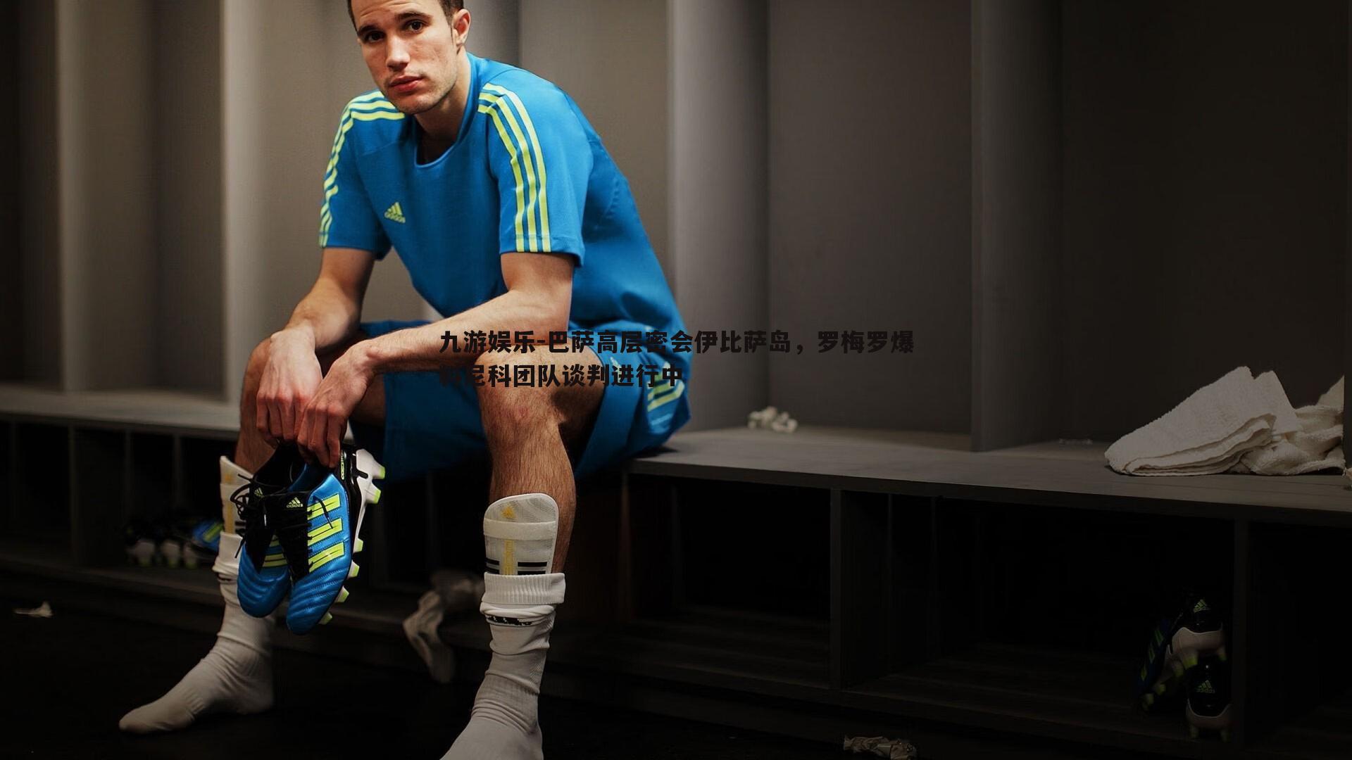 九游娱乐-巴萨高层密会伊比萨岛，罗梅罗爆料尼科团队谈判进行中
