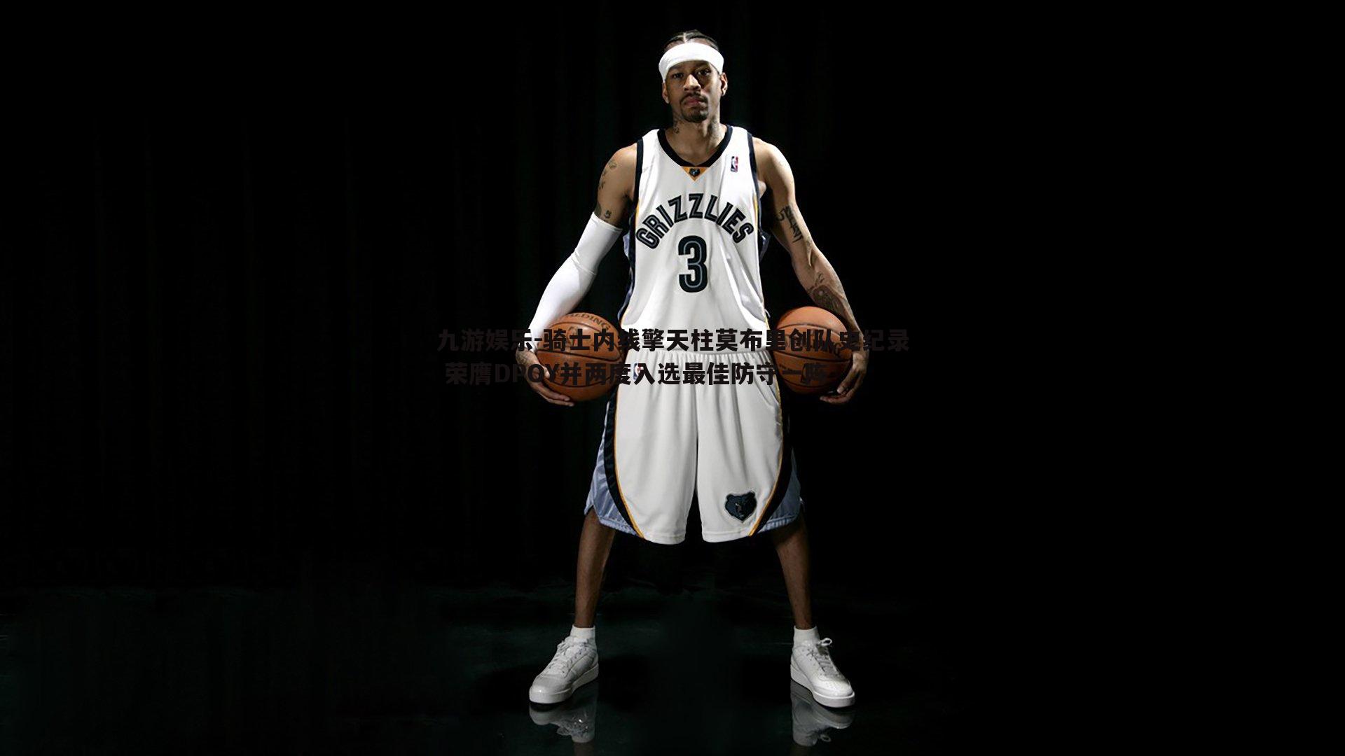 九游娱乐-骑士内线擎天柱莫布里创队史纪录 荣膺DPOY并两度入选最佳防守一阵