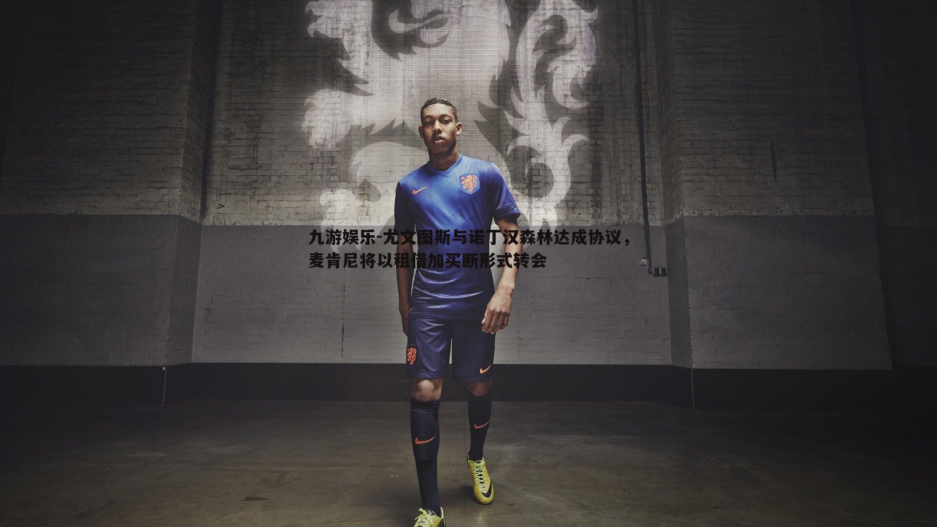 九游娱乐-尤文图斯与诺丁汉森林达成协议，麦肯尼将以租借加买断形式转会