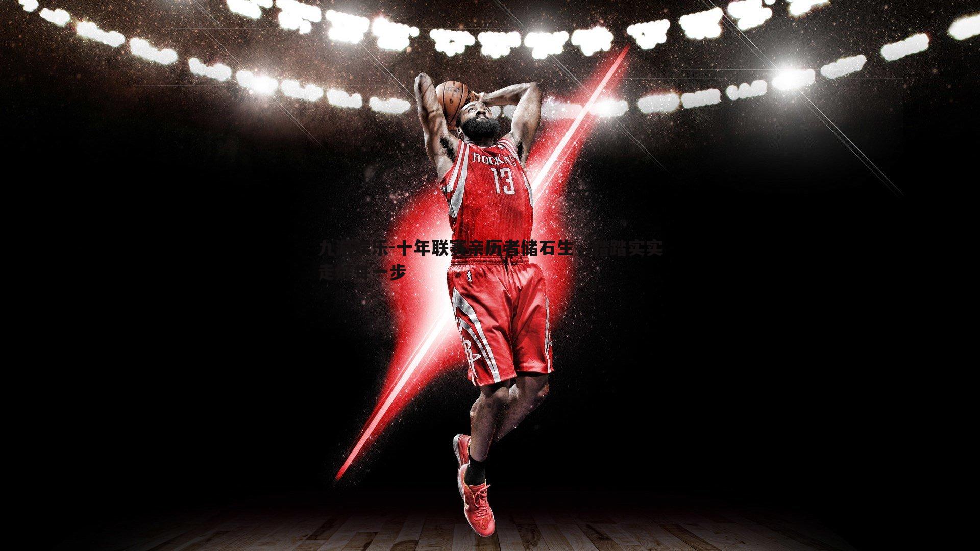 九游娱乐-十年联赛亲历者储石生，踏踏实实走好每一步