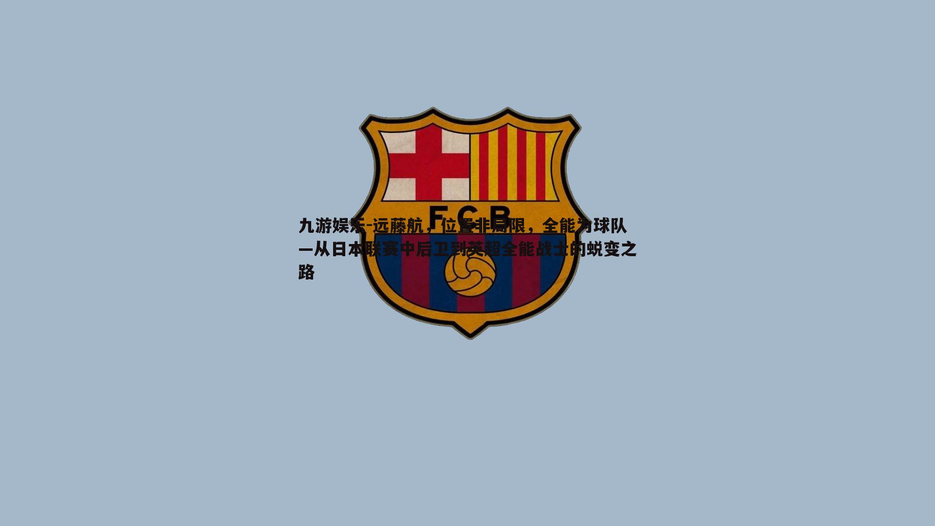 远藤航，位置非局限，全能为球队—从日本联赛中后卫到英超全能战士的蜕变之路