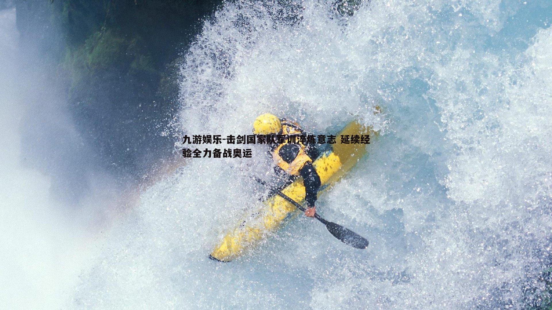 九游娱乐-击剑国家队军训淬炼意志 延续经验全力备战奥运