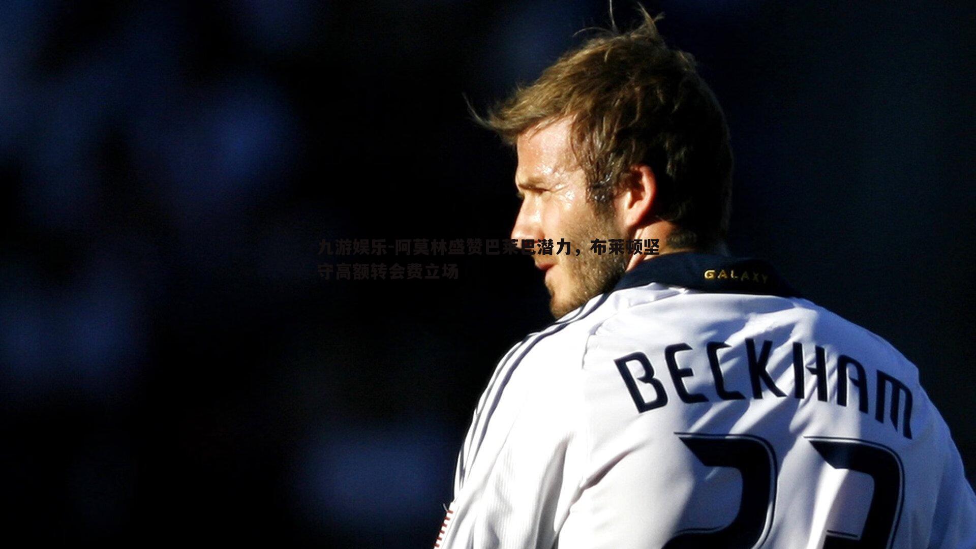 九游娱乐-阿莫林盛赞巴莱巴潜力，布莱顿坚守高额转会费立场