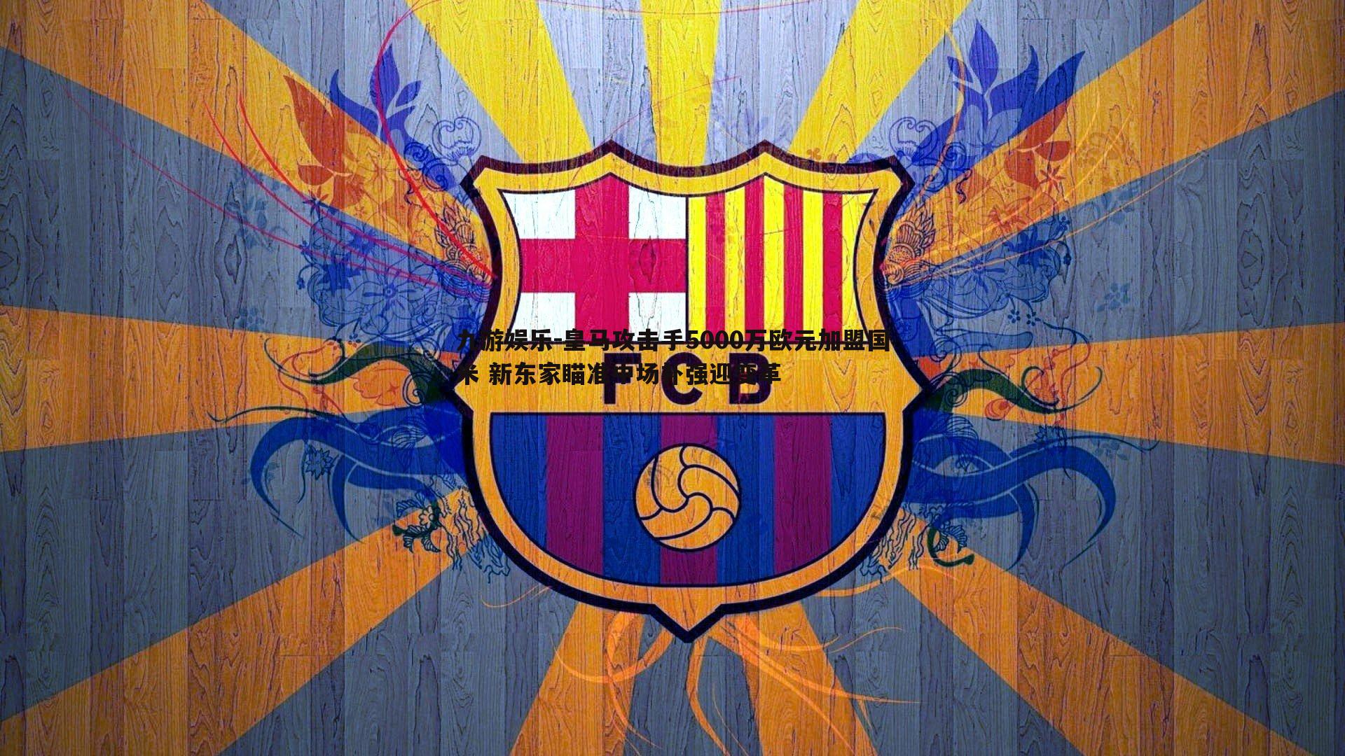 九游娱乐-皇马攻击手5000万欧元加盟国米 新东家瞄准中场补强迎变革